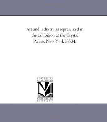 Art and Industry as Represented in the Exhibition at the Crystal Palace, New York
