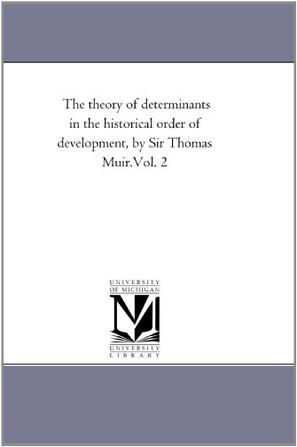 The Theory of Determinants in the Historical Order of Development, by Sir Thomas Muir. Vol. 2