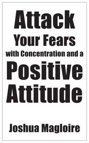 Attack Your Fears with Concentration and a Positive Attitude