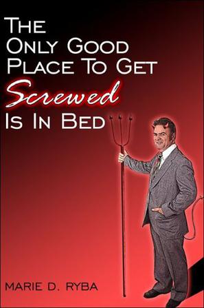 The Only Good Place To Get Screwed Is In Bed
