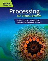 Processing for Visual Artists: How to Create Expressive Imag