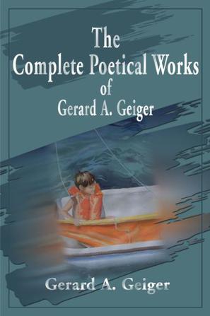 The Complete Poetical Works of Gerard A. Geiger