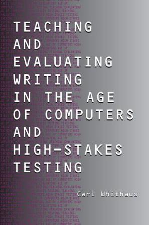 Teaching and Evaluating Writing in the Age of Computers and High-stakes Testing