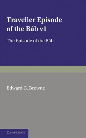 A Traveller's Narrative Written to Illustrate the Episode of the Bab