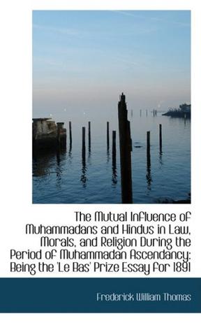 The Mutual Influence of Muhammadans and Hindus in Law, Morals, and Religion During the Period of Muh
