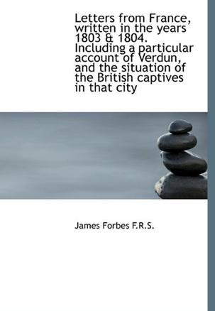 Letters from France, Written in the Years 1803 & 1804. Including a Particular Account of Verdun, and