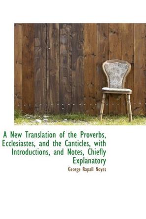 A New Translation of the Proverbs, Ecclesiastes, and the Canticles, with Introductions, and Notes, C