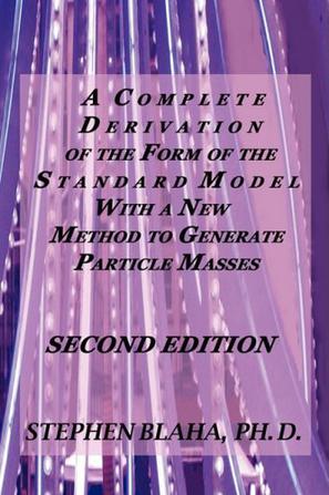 A Complete Derivation of the Form of the Standard Model with a New Method to Generate Particle Masses SECOND EDITION