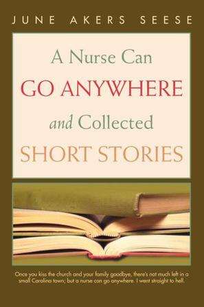 A Nurse Can Go Anywhere and Collected Short Stories