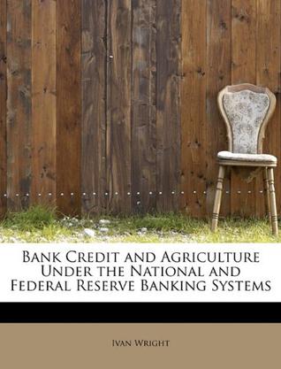Bank Credit and Agriculture Under the National and Federal Reserve Banking Systems