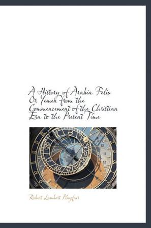 A History of Arabia Felix or Yemen from the Commencement of the Christian Era to the Present Time