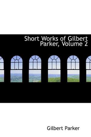 Short Works of Gilbert Parker, Volume 2