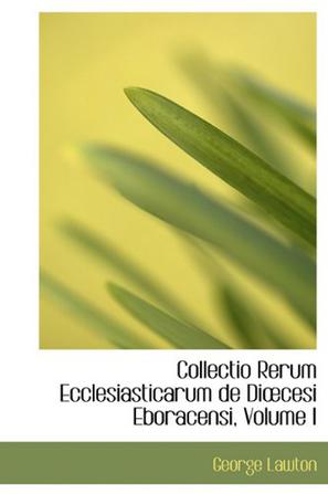 Collectio Rerum Ecclesiasticarum de Di Cesi Eboracensi, Volume I