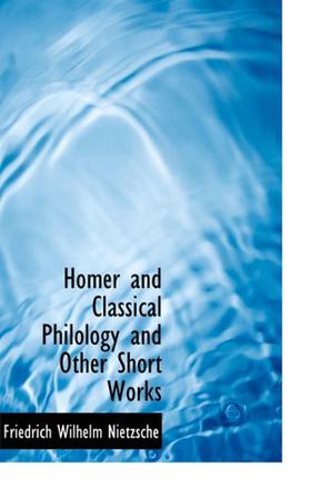 Homer and Classical Philology and Other Short Works