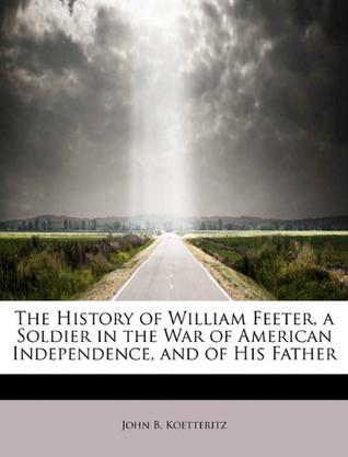 The History of William Feeter, a Soldier in the War of American Independence, and of His Father