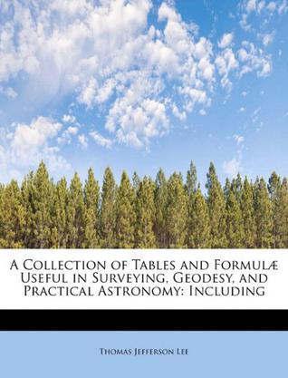 A Collection of Tables and Formul Useful in Surveying, Geodesy, and Practical Astronomy