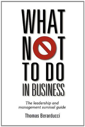 What Not To Do in Business - The Leadership and Management Survival Guide
