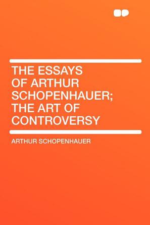 The Essays of Arthur Schopenhauer; The Art of Controversy