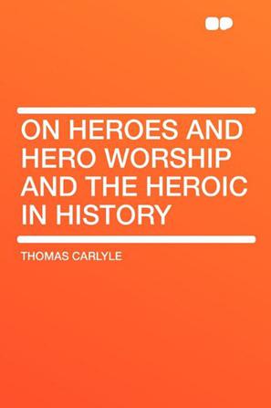 On Heroes and Hero Worship and the Heroic in History