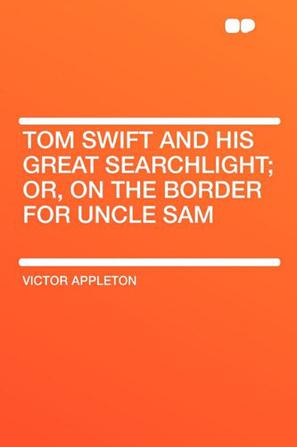 Tom Swift and His Great Searchlight; Or, on the Border for Uncle Sam