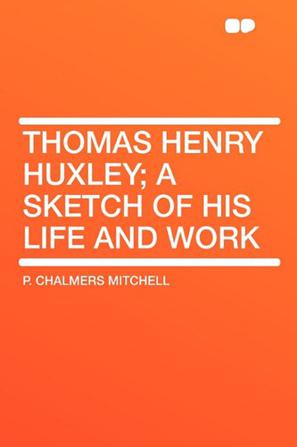 Thomas Henry Huxley; A Sketch of His Life and Work