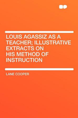 Louis Agassiz as a Teacher; Illustrative Extracts on His Method of Instruction