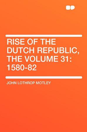 Rise of the Dutch Republic, the Volume 31