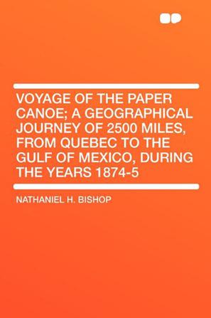 Voyage of the Paper Canoe; A Geographical Journey of 2500 Miles, from Quebec to the Gulf of Mexico, During the Years 1874-5