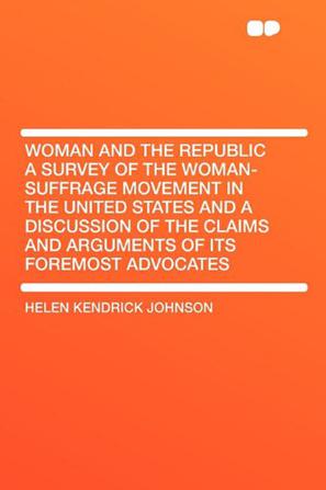 Woman and the Republic a Survey of the Woman-Suffrage Movement in the United States and a Discussion of the Claims and Arguments of Its Foremost Advocates