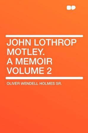 John Lothrop Motley. a Memoir Volume 2