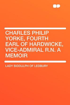 Charles Philip Yorke, Fourth Earl of Hardwicke, Vice-Admiral R.N. a Memoir