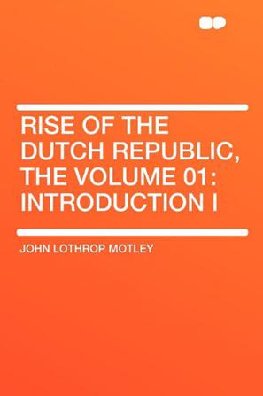 Rise of the Dutch Republic, the Volume 01