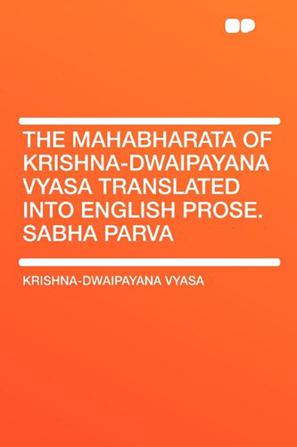 The Mahabharata of Krishna-Dwaipayana Vyasa Translated Into English Prose. Sabha Parva