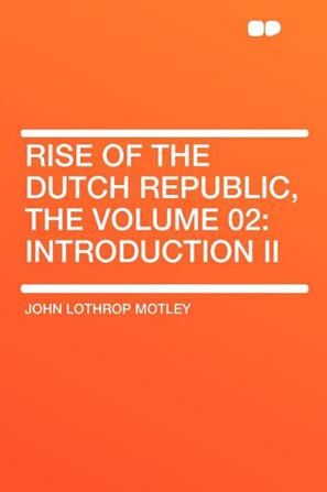 Rise of the Dutch Republic, the Volume 02
