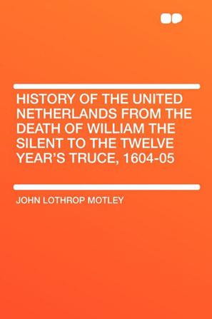 History of the United Netherlands from the Death of William the Silent to the Twelve Year's Truce, 1604-05