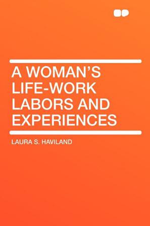 A Woman's Life-Work Labors and Experiences