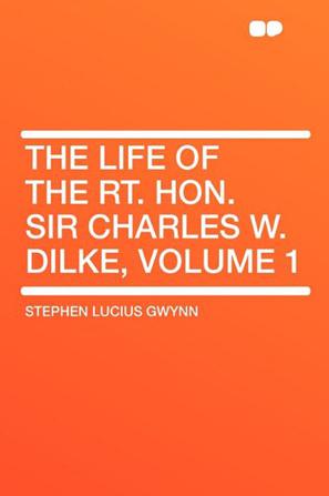 The Life of the Rt. Hon. Sir Charles W. Dilke, Volume 1