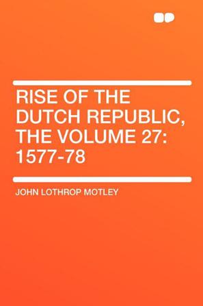 Rise of the Dutch Republic, the Volume 27