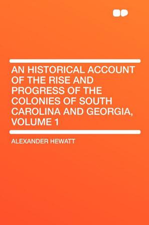 An Historical Account of the Rise and Progress of the Colonies of South Carolina and Georgia, Volume 1