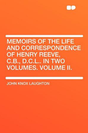 Memoirs of the Life and Correspondence of Henry Reeve, C.B., D.C.L.. in Two Volumes. Volume II.