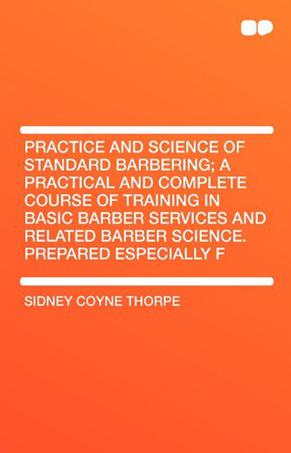Practice and Science of Standard Barbering; A Practical and Complete Course of Training in Basic Barber Services and Related Barber Science