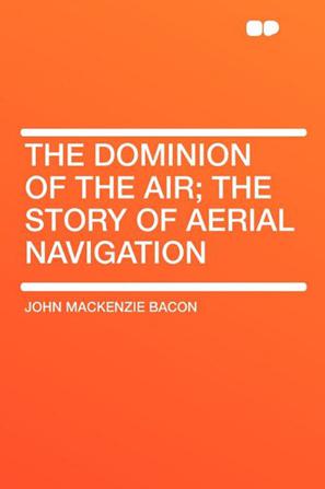 The Dominion of the Air; The Story of Aerial Navigation