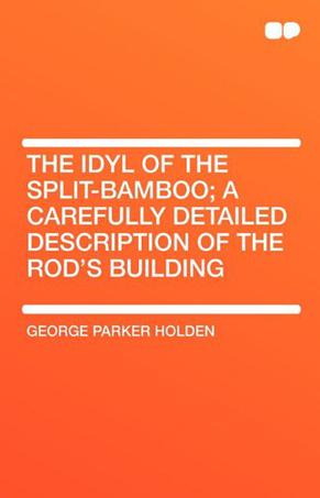 The Idyl of the Split-Bamboo; A Carefully Detailed Description of the Rod's Building