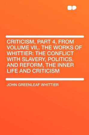 Criticism, Part 4, from Volume VII,. The Works of Whittier