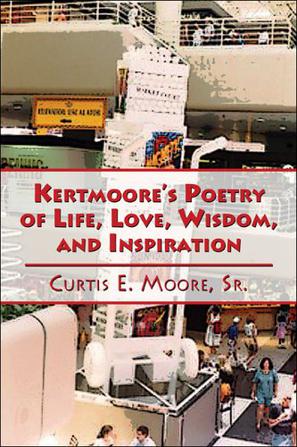 Kertmoore's Poetry of Life, Love, Wisdom, and Inspiration