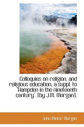 Colloquies on Religion, and Religious Education, a Suppl. to 'Hampden in the Nineteenth Century'. [b