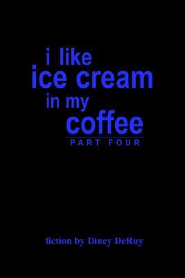 I Like Ice Cream in My Coffee Part Four
