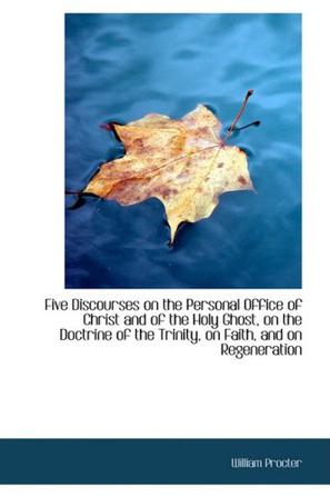 Five Discourses on the Personal Office of Christ and of the Holy Ghost, on the Doctrine of the Trini