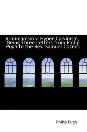 Arminianism V. Hyper-Calvinism, Being Three Letters from Philip Pugh to the Rev. Samuel Cozens