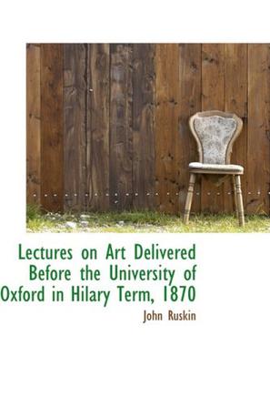 Lectures on Art Delivered Before the University of Oxford in Hilary Term, 1870